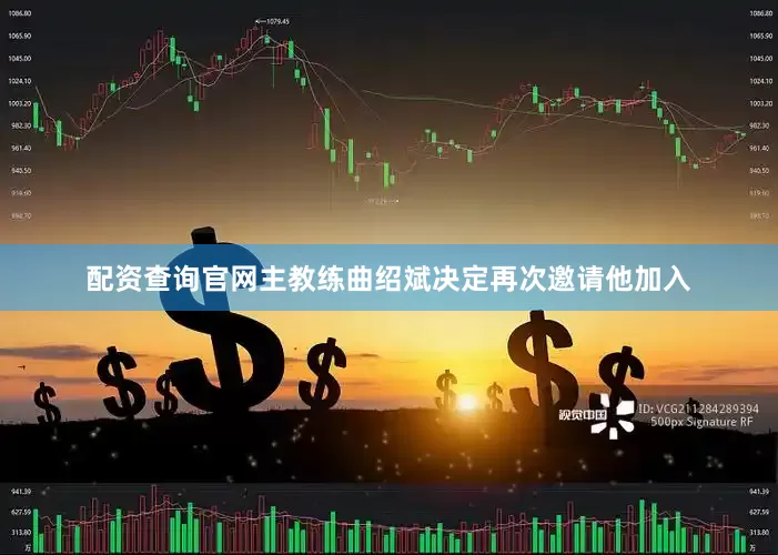 配资查询官网主教练曲绍斌决定再次邀请他加入