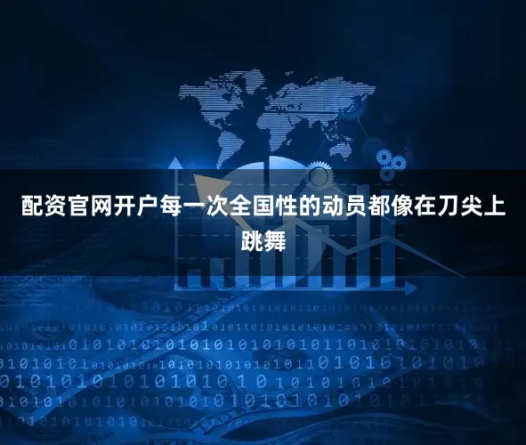 配资官网开户每一次全国性的动员都像在刀尖上跳舞