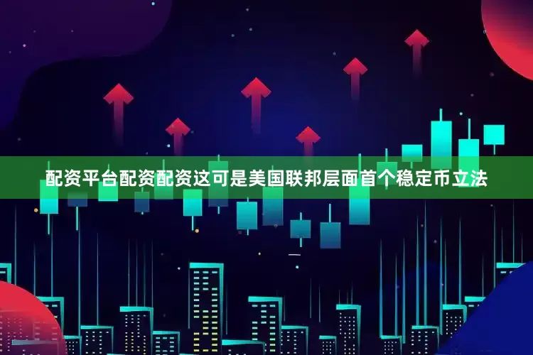 配资平台配资配资这可是美国联邦层面首个稳定币立法