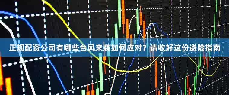 正规配资公司有哪些台风来袭如何应对？请收好这份避险指南