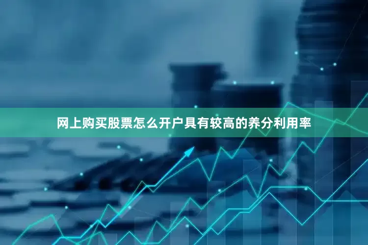 网上购买股票怎么开户具有较高的养分利用率