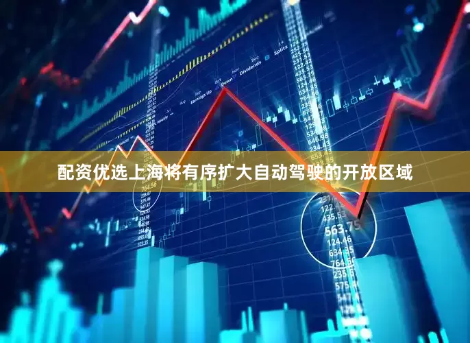 配资优选上海将有序扩大自动驾驶的开放区域