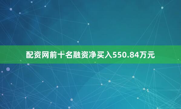 配资网前十名融资净买入550.84万元