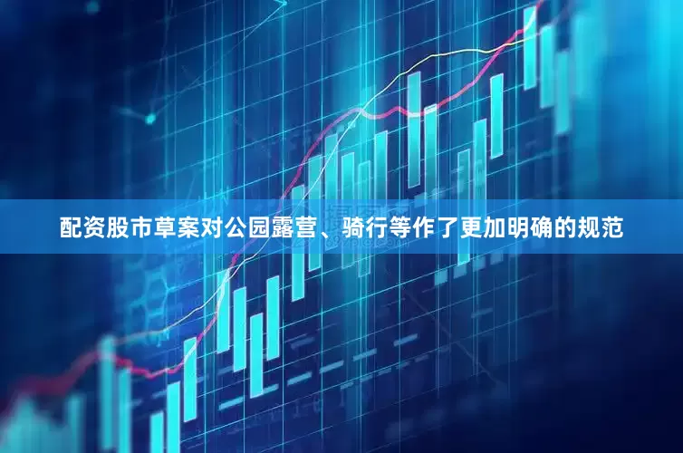 配资股市草案对公园露营、骑行等作了更加明确的规范