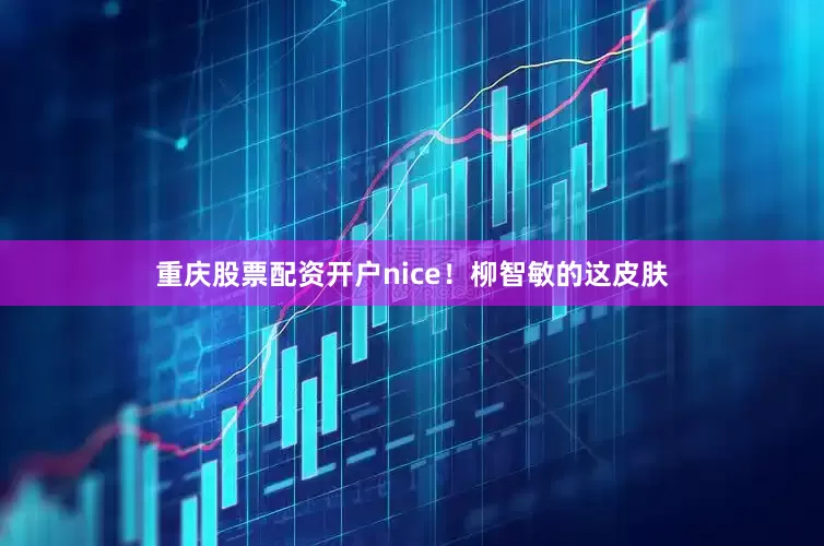重庆股票配资开户nice！柳智敏的这皮肤