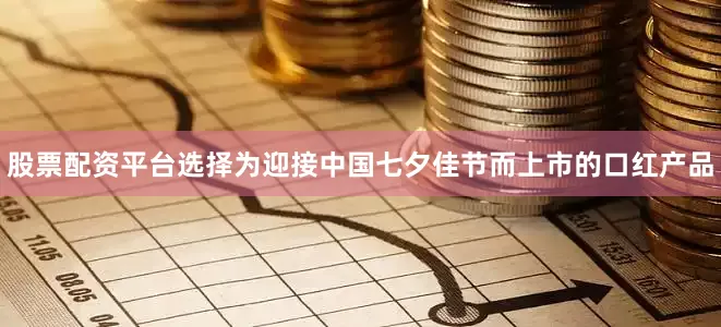 股票配资平台选择为迎接中国七夕佳节而上市的口红产品