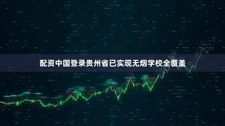 配资中国登录贵州省已实现无烟学校全覆盖