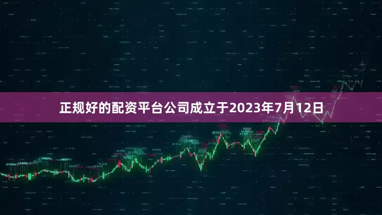 正规好的配资平台公司成立于2023年7月12日